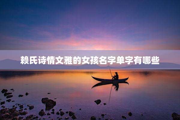 赖氏诗情文雅的女孩名字单字有哪些