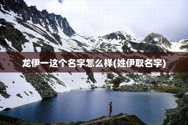 龙伊一这个名字怎么样(姓伊取名字)