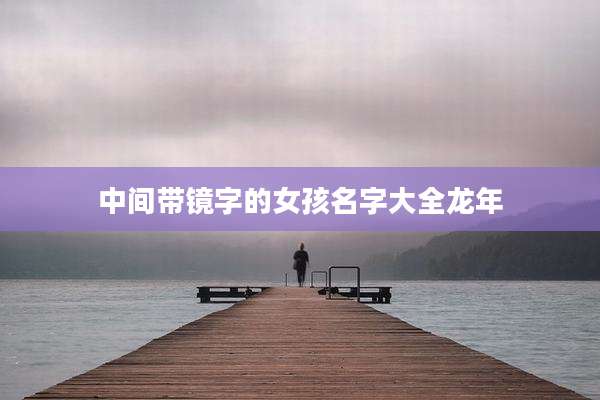 中间带镜字的女孩名字大全龙年