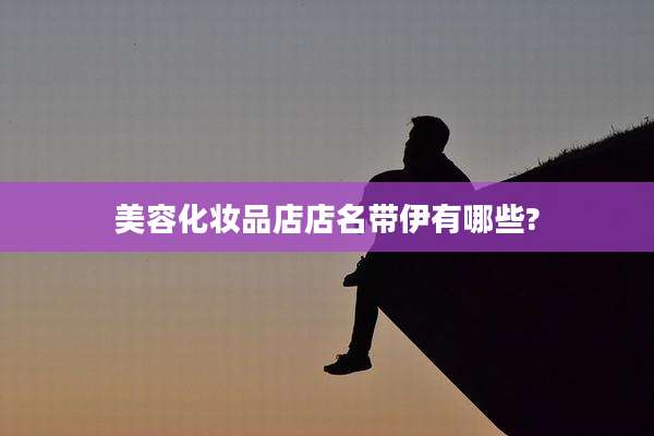 美容化妆品店店名带伊有哪些?