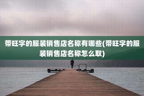 带旺字的服装销售店名称有哪些(带旺字的服装销售店名称怎么取)