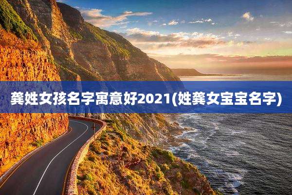 龚姓女孩名字寓意好2021(姓龚女宝宝名字)