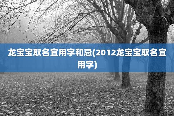 龙宝宝取名宜用字和忌(2012龙宝宝取名宜用字)