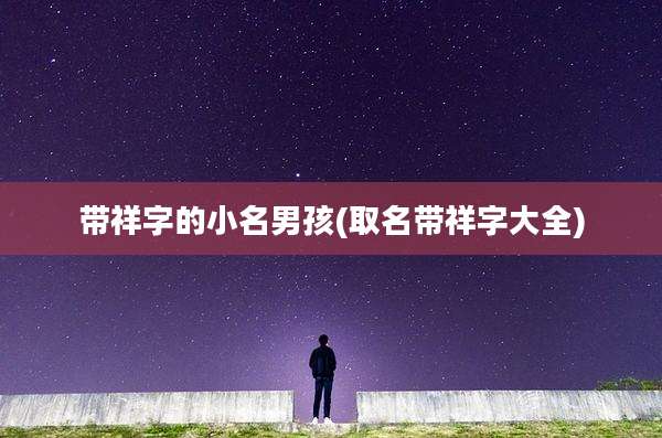 带祥字的小名男孩(取名带祥字大全)