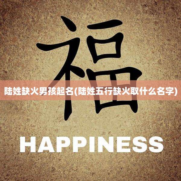 陆姓缺火男孩起名(陆姓五行缺火取什么名字)