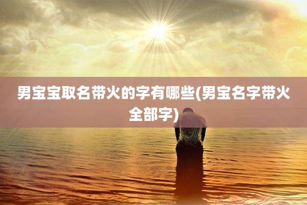男宝宝取名带火的字有哪些(男宝名字带火全部字)