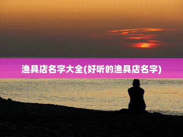 渔具店名字大全(好听的渔具店名字)