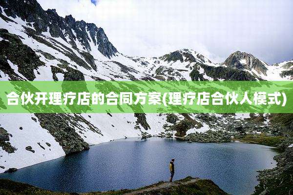 合伙开理疗店的合同方案(理疗店合伙人模式)