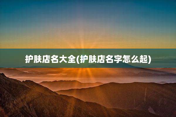 护肤店名大全(护肤店名字怎么起)