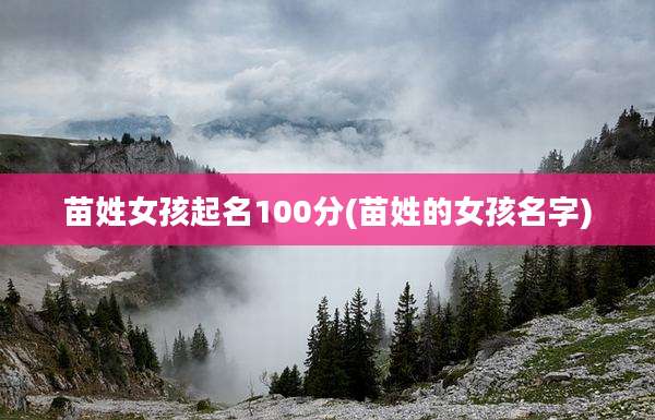 苗姓女孩起名100分(苗姓的女孩名字)