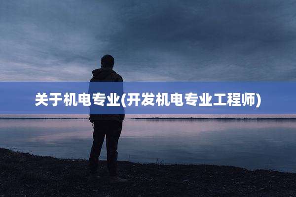 关于机电专业(开发机电专业工程师)