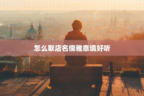 怎么取店名儒雅意境好听