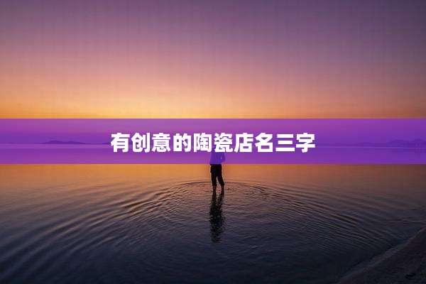 有创意的陶瓷店名三字