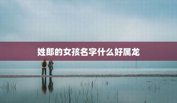 姓郎的女孩名字什么好属龙