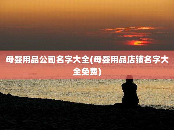 母婴用品公司名字大全(母婴用品店铺名字大全免费)