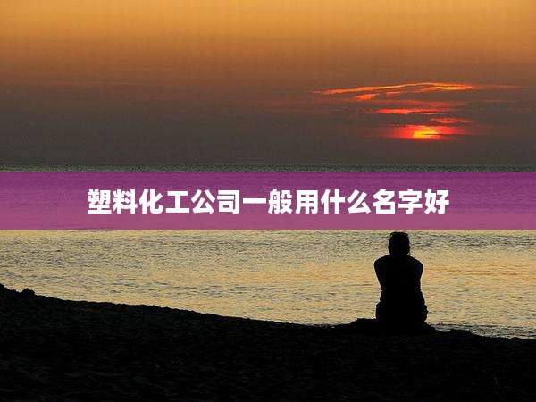 塑料化工公司一般用什么名字好