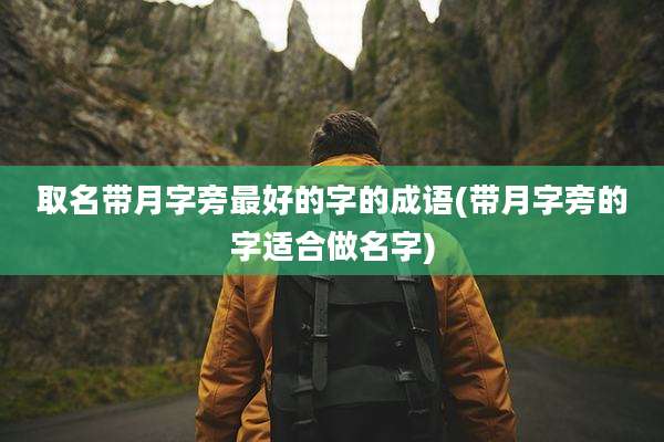 取名带月字旁最好的字的成语(带月字旁的字适合做名字)