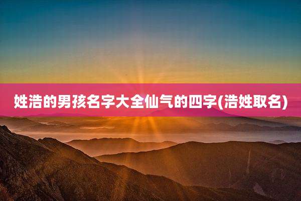 姓浩的男孩名字大全仙气的四字(浩姓取名)