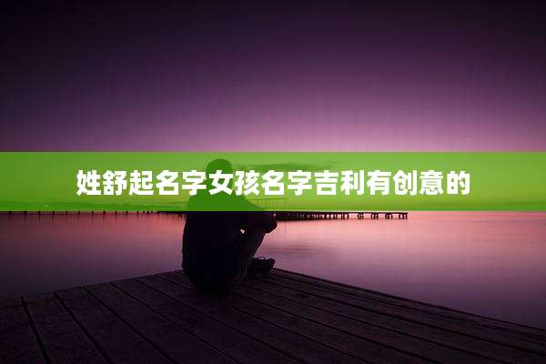 姓舒起名字女孩名字吉利有创意的