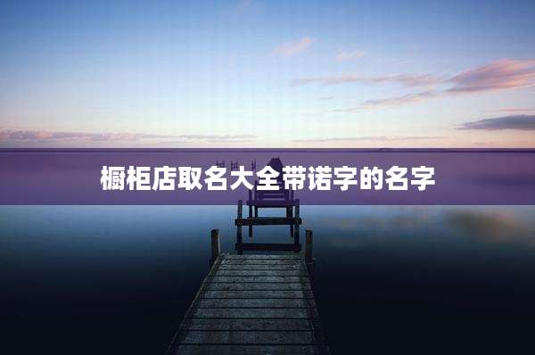 橱柜店取名大全带诺字的名字