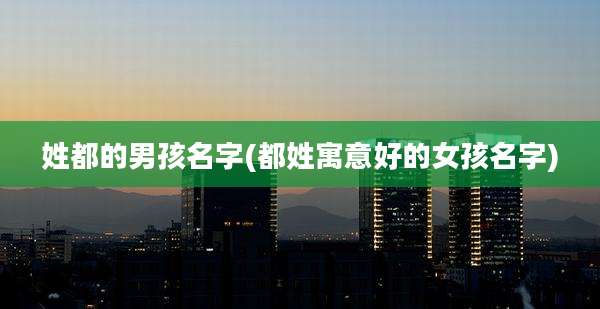姓都的男孩名字(都姓寓意好的女孩名字)