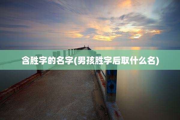 含胜字的名字(男孩胜字后取什么名)