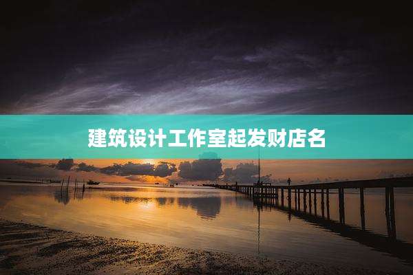 建筑设计工作室起发财店名