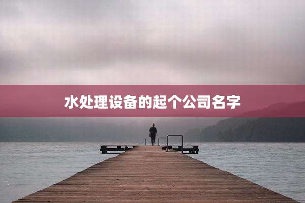 水处理设备的起个公司名字