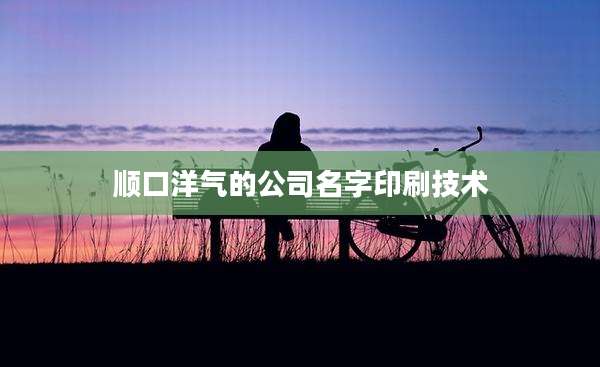 顺口洋气的公司名字印刷技术