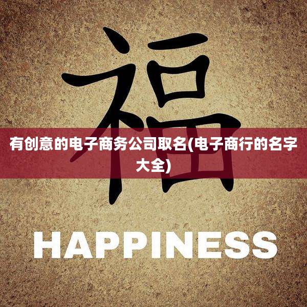 有创意的电子商务公司取名(电子商行的名字大全)