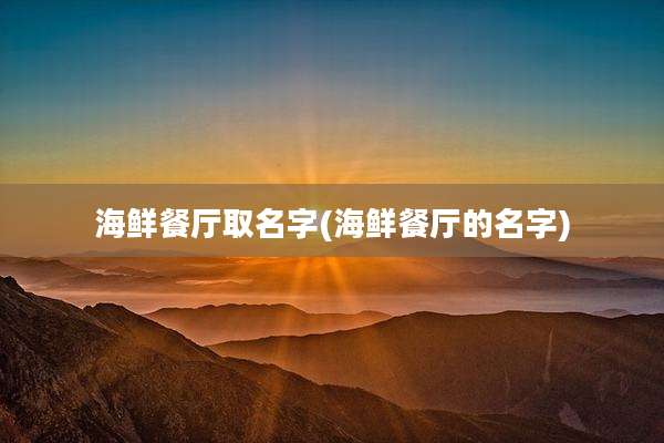 海鲜餐厅取名字(海鲜餐厅的名字)