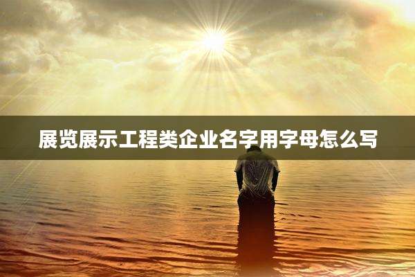 展览展示工程类企业名字用字母怎么写