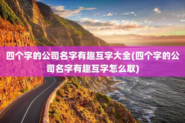 四个字的公司名字有趣互字大全(四个字的公司名字有趣互字怎么取)