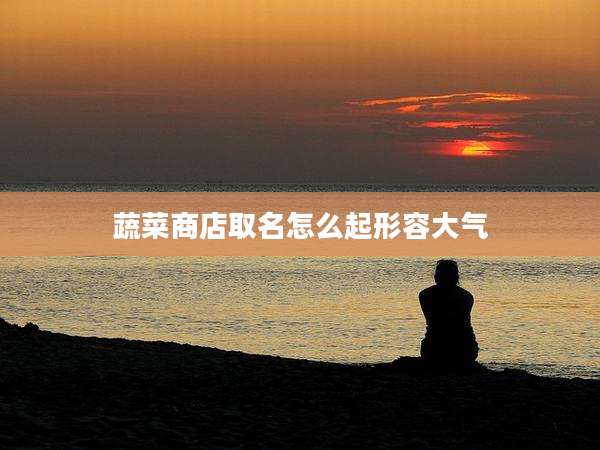 蔬菜商店取名怎么起形容大气