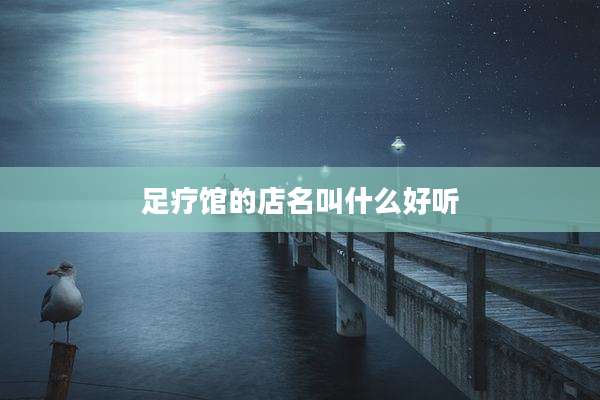 足疗馆的店名叫什么好听