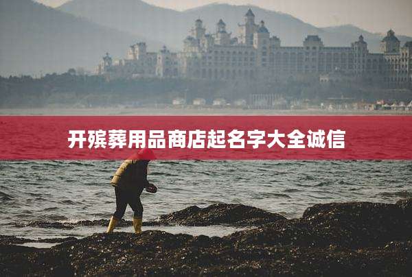 开殡葬用品商店起名字大全诚信