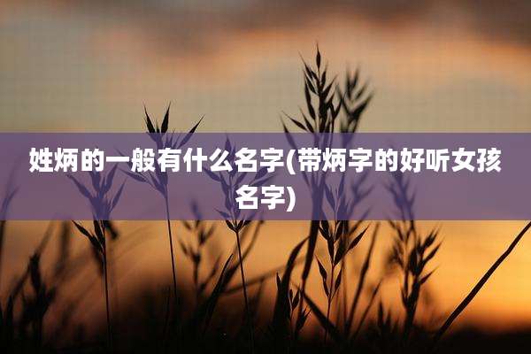姓炳的一般有什么名字(带炳字的好听女孩名字)