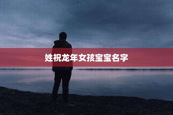 姓祝龙年女孩宝宝名字