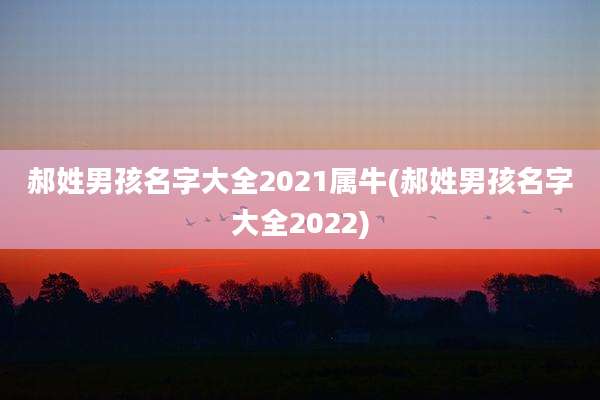 郝姓男孩名字大全2021属牛(郝姓男孩名字大全2022)
