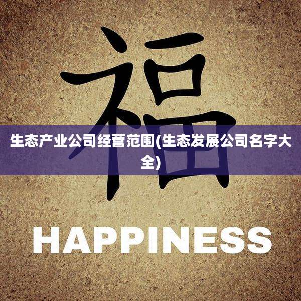 生态产业公司经营范围(生态发展公司名字大全)