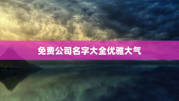 免费公司名字大全优雅大气