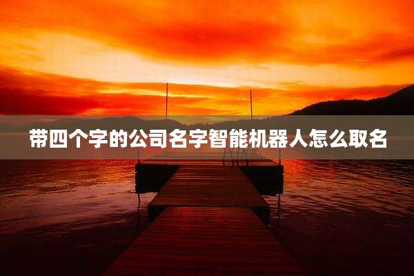 带四个字的公司名字智能机器人怎么取名