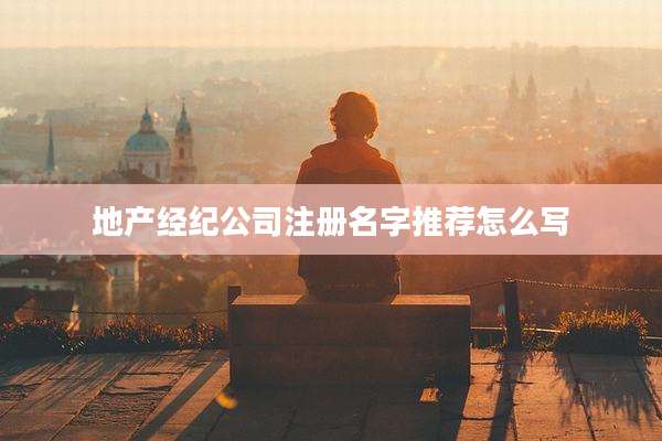 地产经纪公司注册名字推荐怎么写