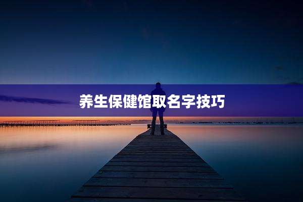养生保健馆取名字技巧