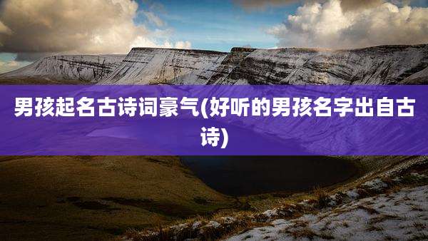 男孩起名古诗词豪气(好听的男孩名字出自古诗)