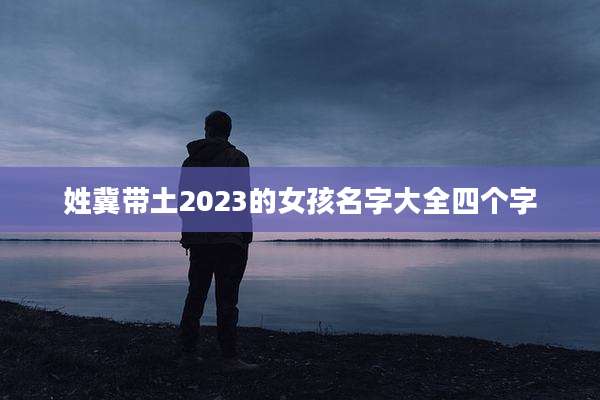 姓冀带土2023的女孩名字大全四个字