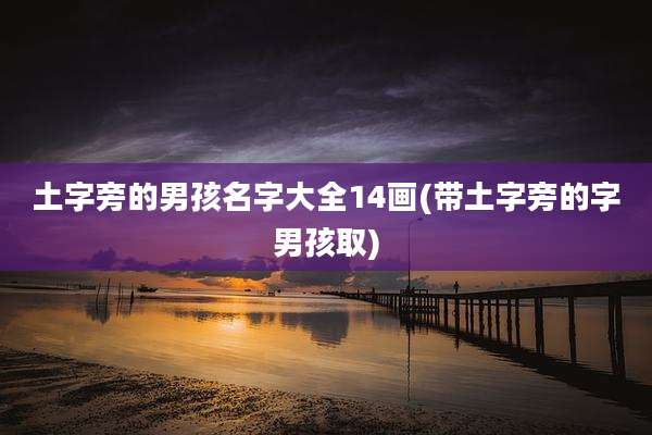 土字旁的男孩名字大全14画(带土字旁的字男孩取)