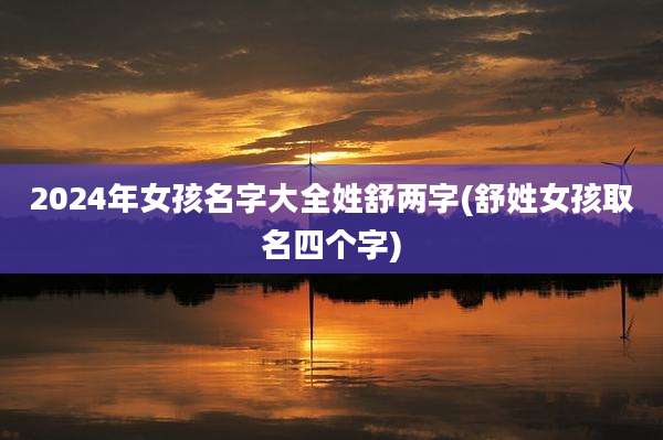 2024年女孩名字大全姓舒两字(舒姓女孩取名四个字)