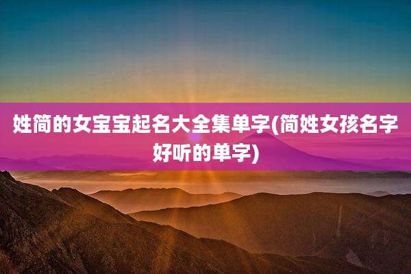 姓简的女宝宝起名大全集单字(简姓女孩名字好听的单字)