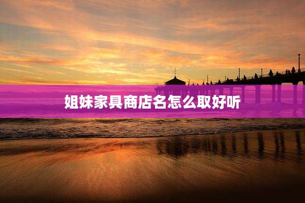 姐妹家具商店名怎么取好听